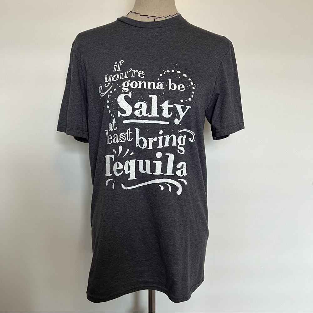 If you're gunna be salty at least bring tequila grey t shirt